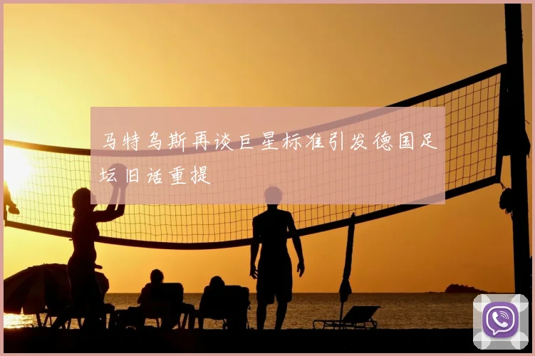 马特乌斯再谈巨星标准引发德国足坛旧话重提