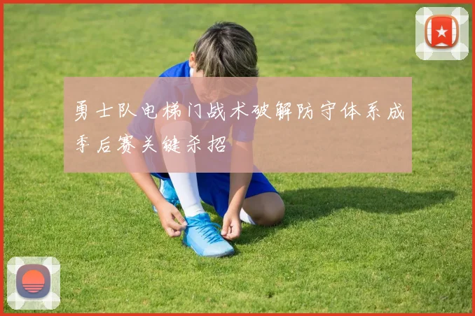 勇士队电梯门战术破解防守体系成季后赛关键杀招