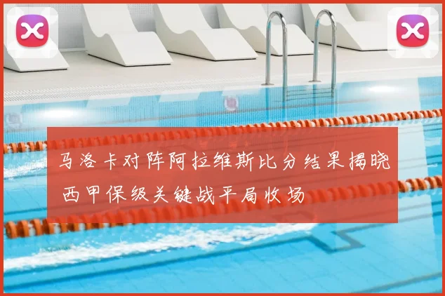 马洛卡对阵阿拉维斯比分结果揭晓 西甲保级关键战平局收场