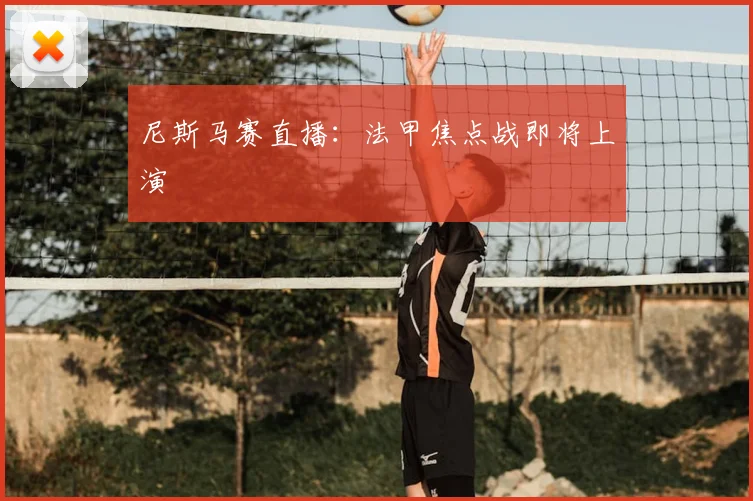尼斯马赛直播：法甲焦点战即将上演
