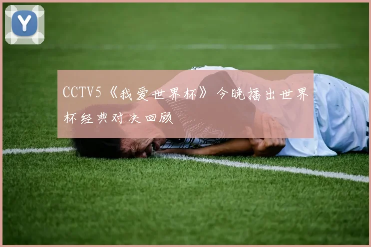 CCTV5《我爱世界杯》今晚播出世界杯经典对决回顾