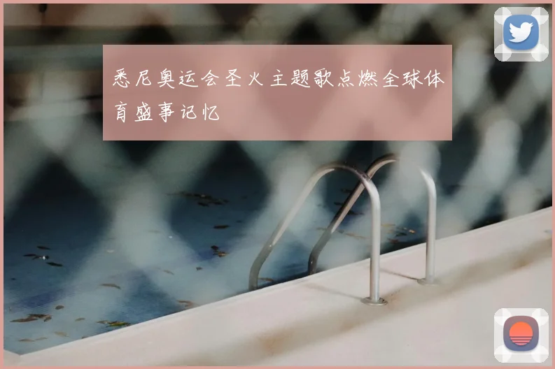 悉尼奥运会圣火主题歌点燃全球体育盛事记忆