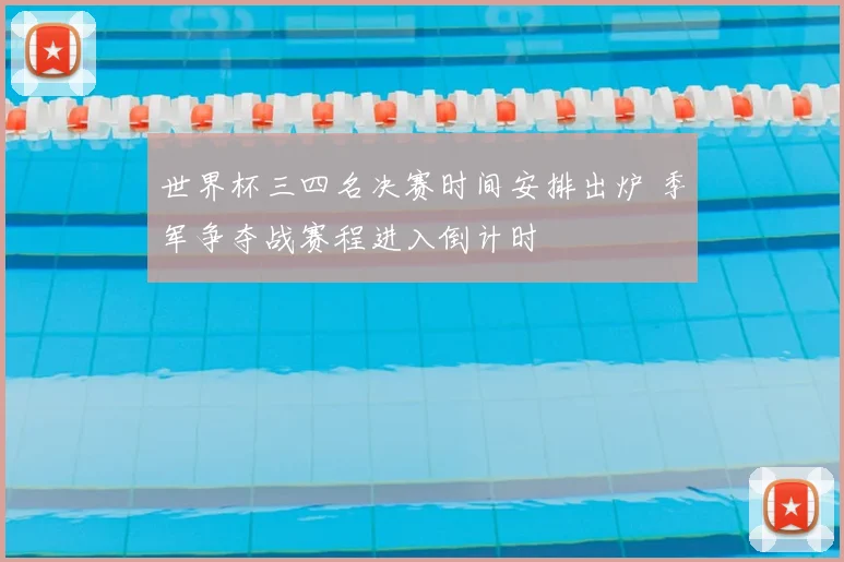 世界杯三四名决赛时间安排出炉 季军争夺战赛程进入倒计时