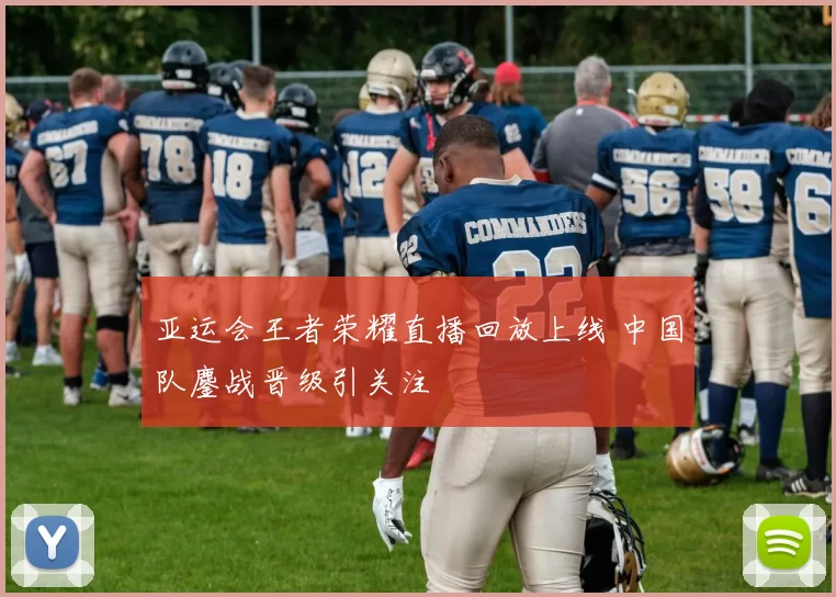 亚运会王者荣耀直播回放上线 中国队鏖战晋级引关注