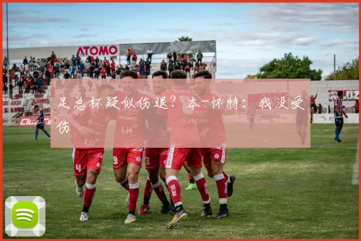 足总杯疑似伤退？本-怀特：我没受伤