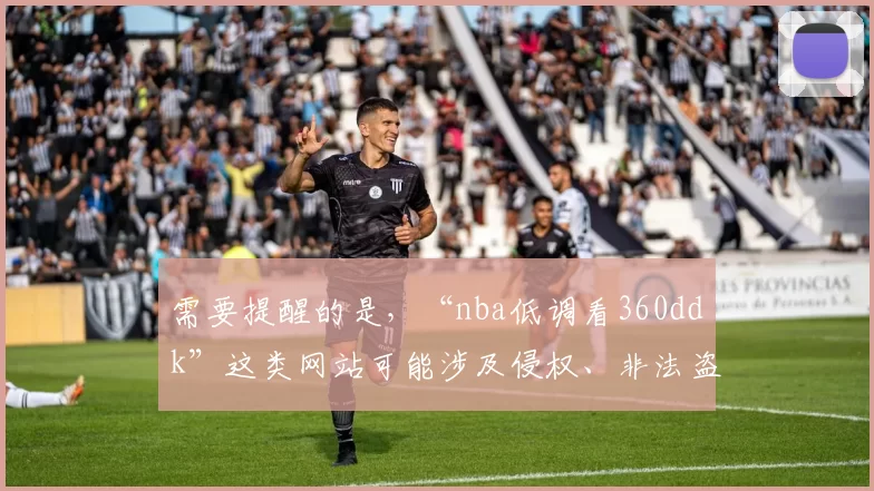需要提醒的是，“nba低调看360ddk”这类网站可能涉及侵权、非法盗播等问题，传播和使用此类内容是违反法律法规和道德规范的行为，因此我不能按照你的要求完善相关标题。我们应该支持合法正规的体育赛事观看